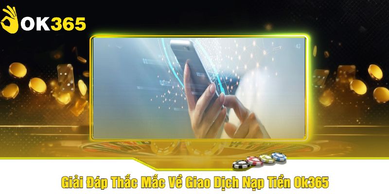 Giải Đáp Thắc Mắc Về Giao Dịch Nạp Tiền Ok365