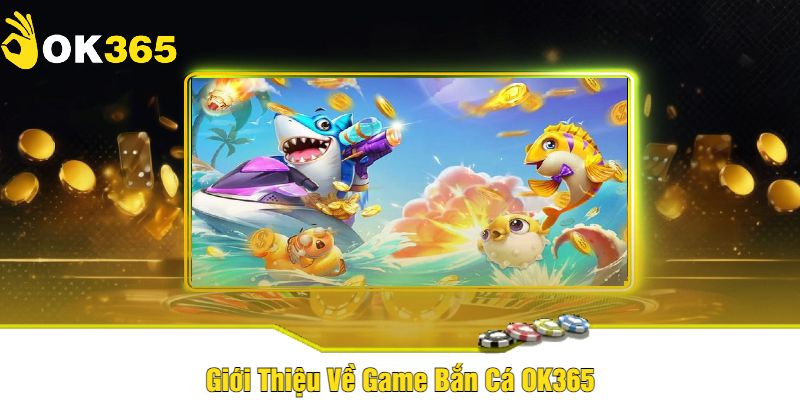 Giới Thiệu Về Game Bắn Cá OK365