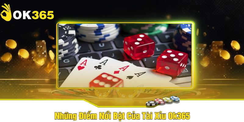 Những Điểm Nổi Bật Của Tài Xỉu Ok365