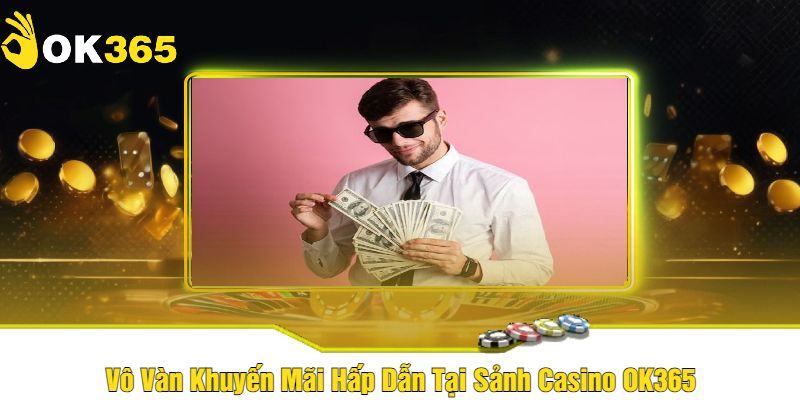 Vô Vàn Khuyến Mãi Hấp Dẫn Tại Sảnh Casino OK365